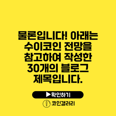 물론입니다! 아래는 수이코인 전망을 참고하여 작성한 30개의 블로그 제목입니다.