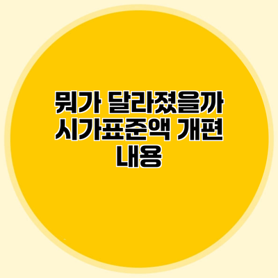 뭐가 달라졌을까? 시가표준액 개편 내용