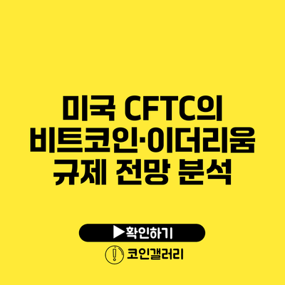 미국 CFTC의 비트코인·이더리움 규제 전망 분석