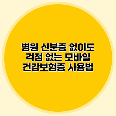 병원 신분증 없이도 걱정 없는 모바일 건강보험증 사용법