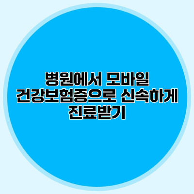 병원에서 모바일 건강보험증으로 신속하게 진료받기