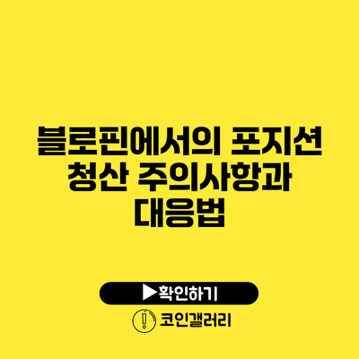 블로핀에서의 포지션 청산: 주의사항과 대응법