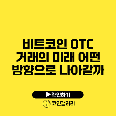 비트코인 OTC 거래의 미래: 어떤 방향으로 나아갈까?