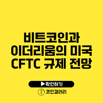 비트코인과 이더리움의 미국 CFTC 규제 전망