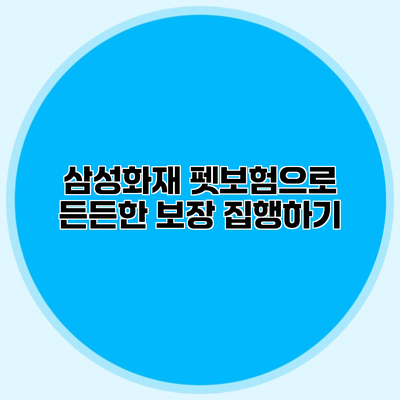 삼성화재 펫보험으로 든든한 보장 집행하기