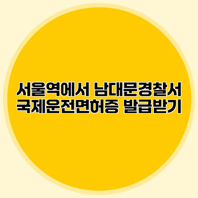 서울역에서 남대문경찰서 국제운전면허증 발급받기