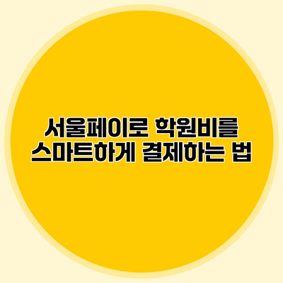 서울페이로 학원비를 스마트하게 결제하는 법