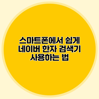 스마트폰에서 쉽게 네이버 한자 검색기 사용하는 법