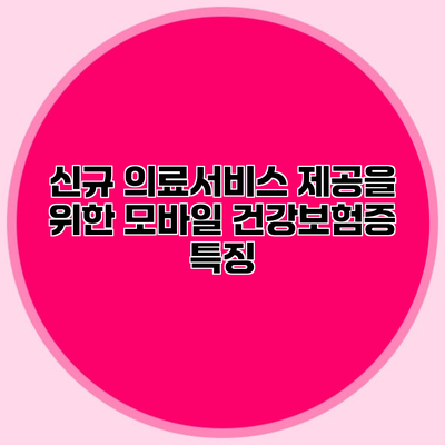 신규 의료서비스 제공을 위한 모바일 건강보험증 특징