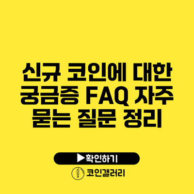 신규 코인에 대한 궁금증 FAQ: 자주 묻는 질문 정리