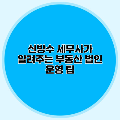 신방수 세무사가 알려주는 부동산 법인 운영 팁