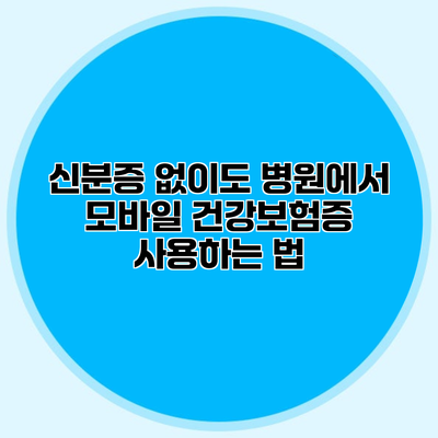 신분증 없이도 병원에서 모바일 건강보험증 사용하는 법