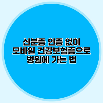 신분증 인증 없이 모바일 건강보험증으로 병원에 가는 법