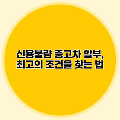 신용불량 중고차 할부, 최고의 조건을 찾는 법