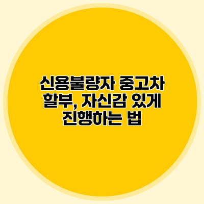 신용불량자 중고차 할부, 자신감 있게 진행하는 법