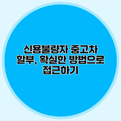 신용불량자 중고차 할부, 확실한 방법으로 접근하기