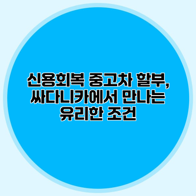 신용회복 중고차 할부, 싸다니카에서 만나는 유리한 조건