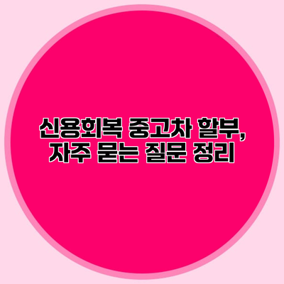 신용회복 중고차 할부, 자주 묻는 질문 정리