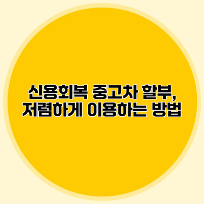 신용회복 중고차 할부, 저렴하게 이용하는 방법