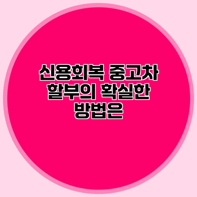 신용회복 중고차 할부의 확실한 방법은?