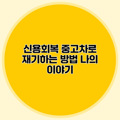 신용회복 중고차로 재기하는 방법 나의 이야기