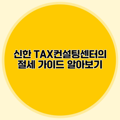 신한 TAX컨설팅센터의 절세 가이드 알아보기