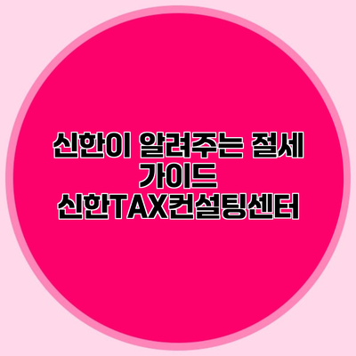 신한이 알려주는 절세 가이드 신한TAX컨설팅센터