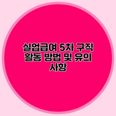실업급여 5차 구직 활동 방법 및 유의 사항
