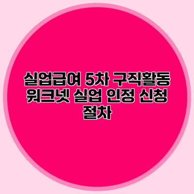실업급여 5차 구직활동 워크넷 실업 인정 신청 절차