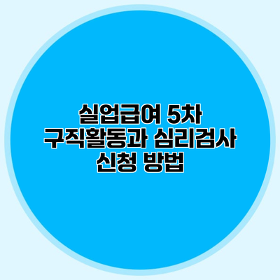 실업급여 5차 구직활동과 심리검사 신청 방법