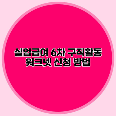 실업급여 6차 구직활동 워크넷 신청 방법