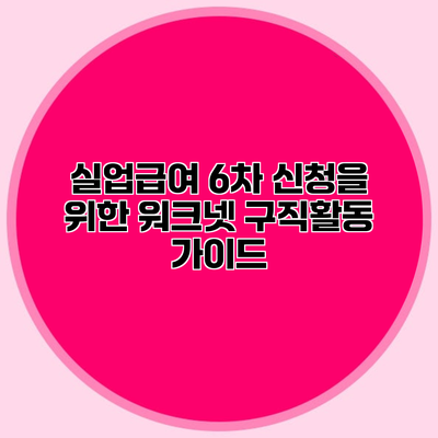 실업급여 6차 신청을 위한 워크넷 구직활동 가이드