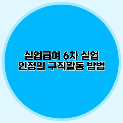 실업급여 6차 실업 인정일 구직활동 방법