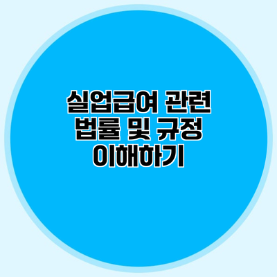 실업급여 관련 법률 및 규정 이해하기