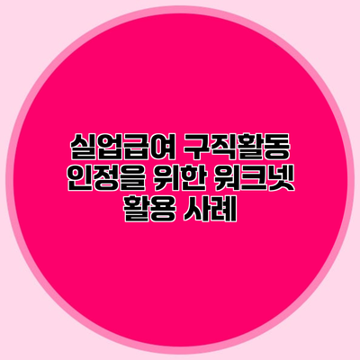 실업급여 구직활동 인정을 위한 워크넷 활용 사례