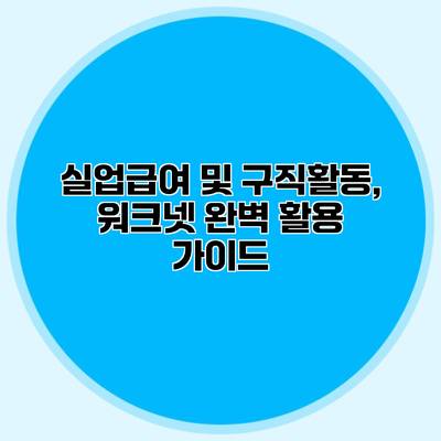 실업급여 및 구직활동, 워크넷 완벽 활용 가이드