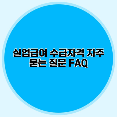 실업급여 수급자격 자주 묻는 질문 FAQ