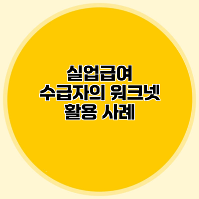 실업급여 수급자의 워크넷 활용 사례