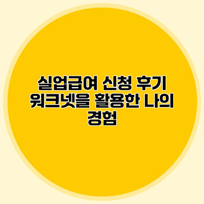 실업급여 신청 후기 워크넷을 활용한 나의 경험