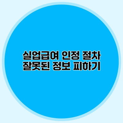 실업급여 인정 절차 잘못된 정보 피하기