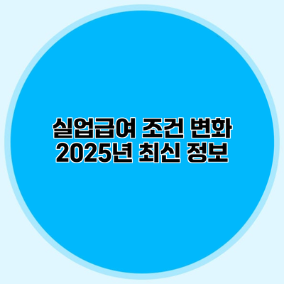 실업급여 조건 변화 2025년 최신 정보