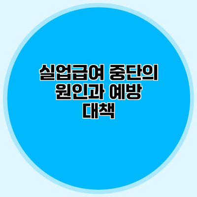실업급여 중단의 원인과 예방 대책