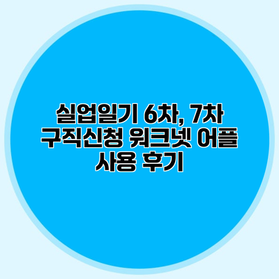 실업일기 6차, 7차 구직신청 워크넷 어플 사용 후기