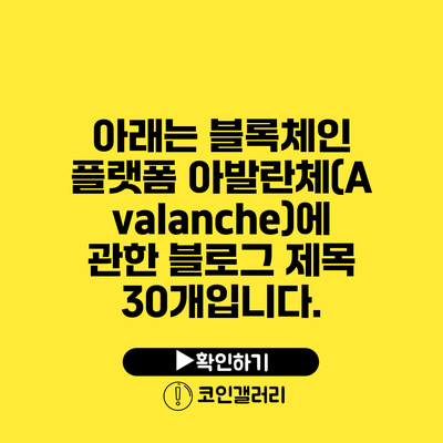 아래는 블록체인 플랫폼 아발란체(Avalanche)에 관한 블로그 제목 30개입니다.