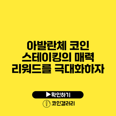 아발란체 코인 스테이킹의 매력: 리워드를 극대화하자