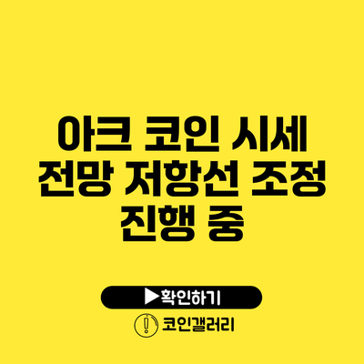 아크 코인 시세 전망: 저항선 조정 진행 중?