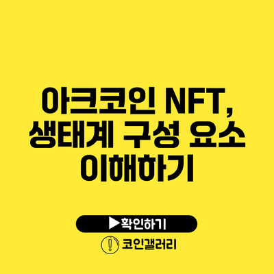 아크코인 NFT, 생태계 구성 요소 이해하기