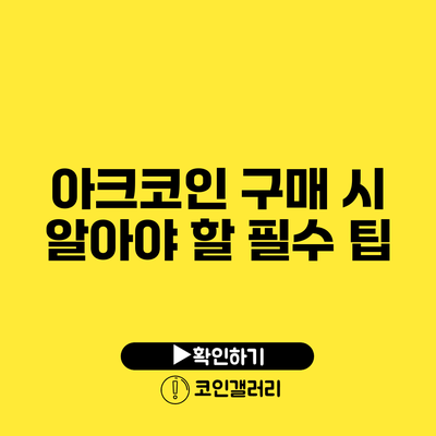 아크코인 구매 시 알아야 할 필수 팁