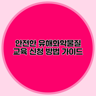 안전한 유해화학물질 교육 신청 방법 가이드