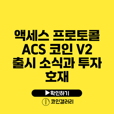 액세스 프로토콜 ACS 코인 V2 출시 소식과 투자 호재